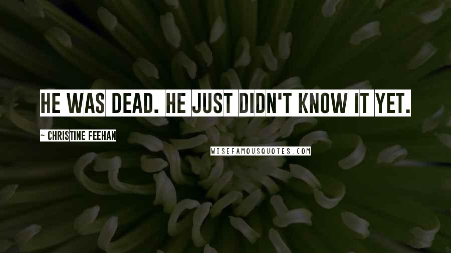 Christine Feehan Quotes: He was dead. He just didn't know it yet.