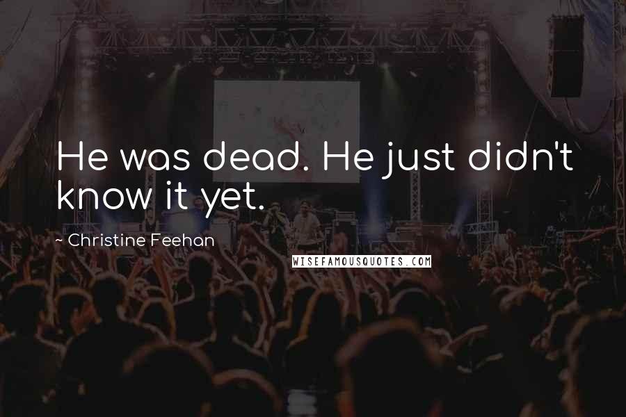 Christine Feehan Quotes: He was dead. He just didn't know it yet.