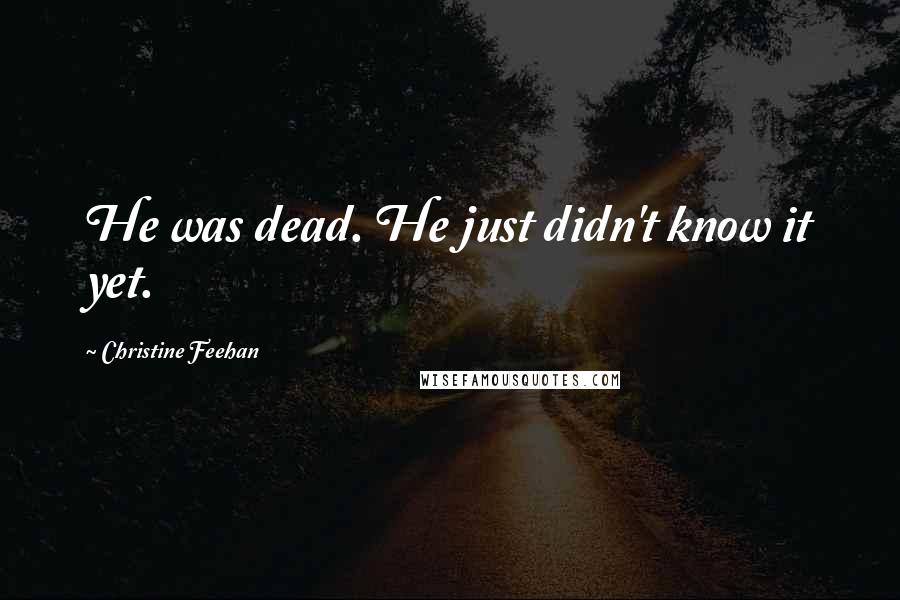 Christine Feehan Quotes: He was dead. He just didn't know it yet.