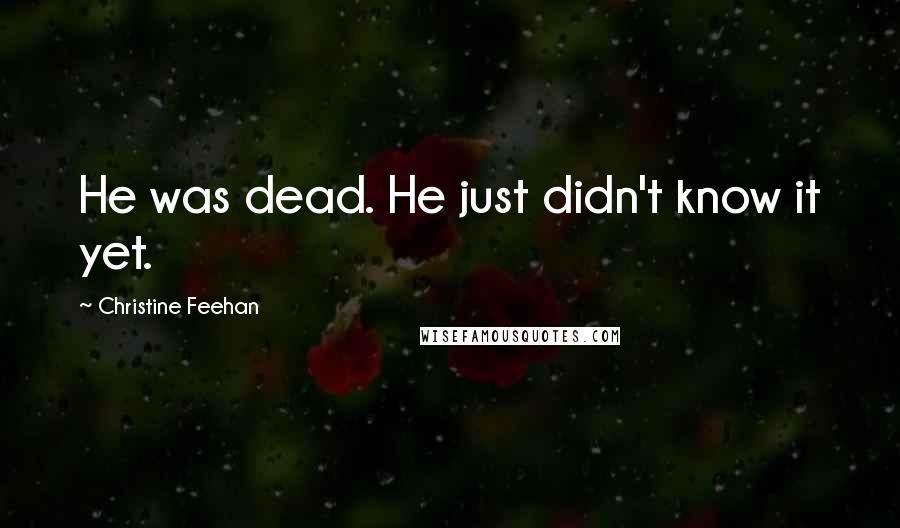 Christine Feehan Quotes: He was dead. He just didn't know it yet.