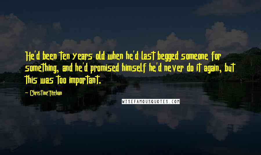 Christine Feehan Quotes: He'd been ten years old when he'd last begged someone for something, and he'd promised himself he'd never do it again, but this was too important.