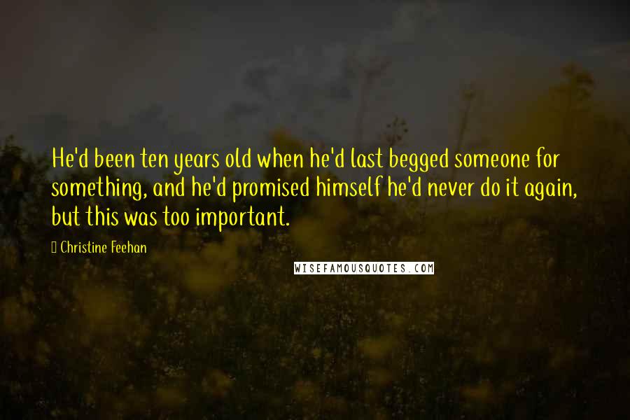 Christine Feehan Quotes: He'd been ten years old when he'd last begged someone for something, and he'd promised himself he'd never do it again, but this was too important.