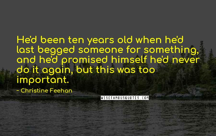 Christine Feehan Quotes: He'd been ten years old when he'd last begged someone for something, and he'd promised himself he'd never do it again, but this was too important.