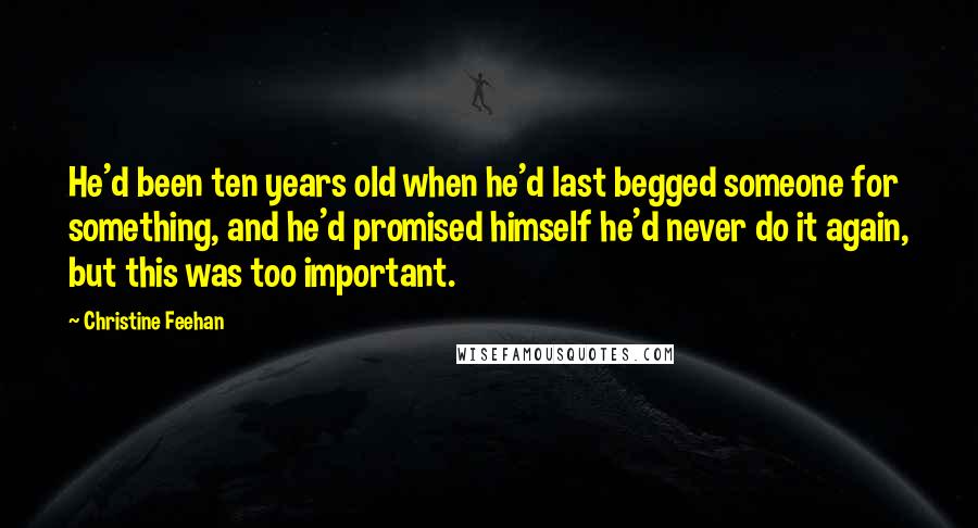 Christine Feehan Quotes: He'd been ten years old when he'd last begged someone for something, and he'd promised himself he'd never do it again, but this was too important.