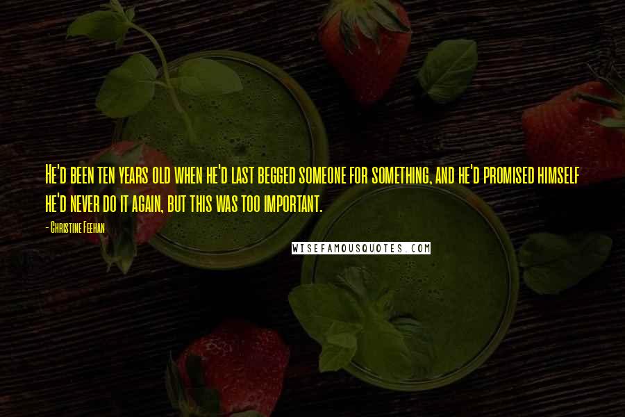 Christine Feehan Quotes: He'd been ten years old when he'd last begged someone for something, and he'd promised himself he'd never do it again, but this was too important.