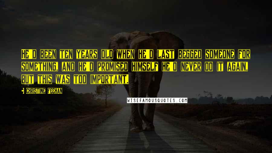 Christine Feehan Quotes: He'd been ten years old when he'd last begged someone for something, and he'd promised himself he'd never do it again, but this was too important.