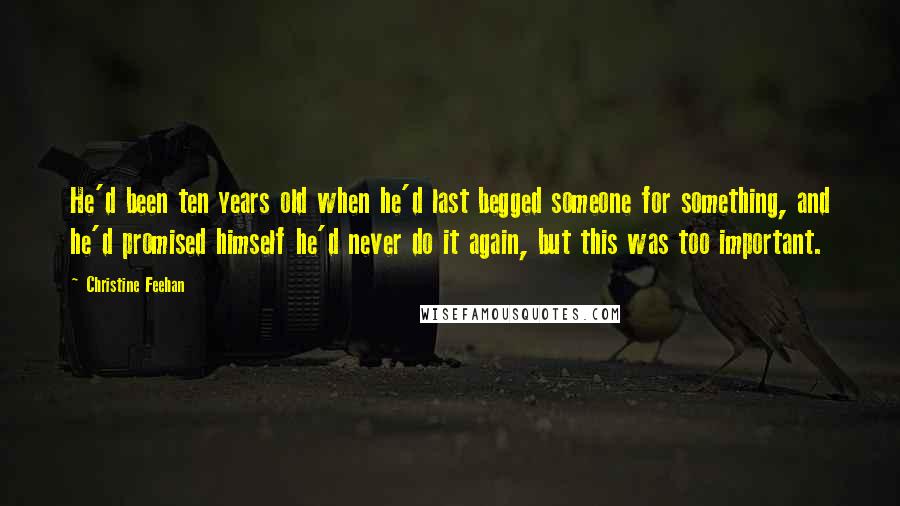 Christine Feehan Quotes: He'd been ten years old when he'd last begged someone for something, and he'd promised himself he'd never do it again, but this was too important.