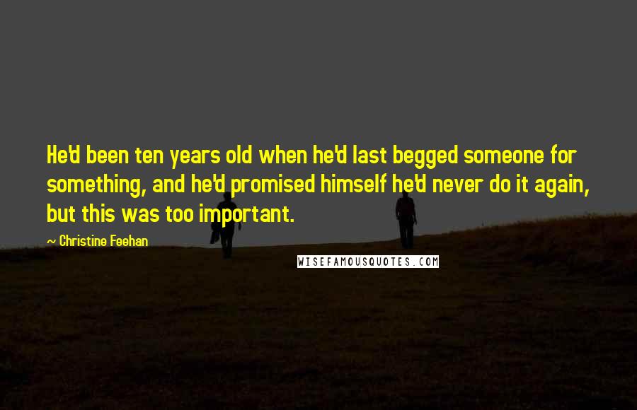 Christine Feehan Quotes: He'd been ten years old when he'd last begged someone for something, and he'd promised himself he'd never do it again, but this was too important.