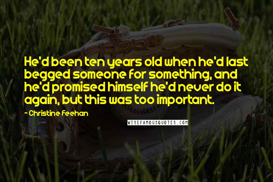 Christine Feehan Quotes: He'd been ten years old when he'd last begged someone for something, and he'd promised himself he'd never do it again, but this was too important.