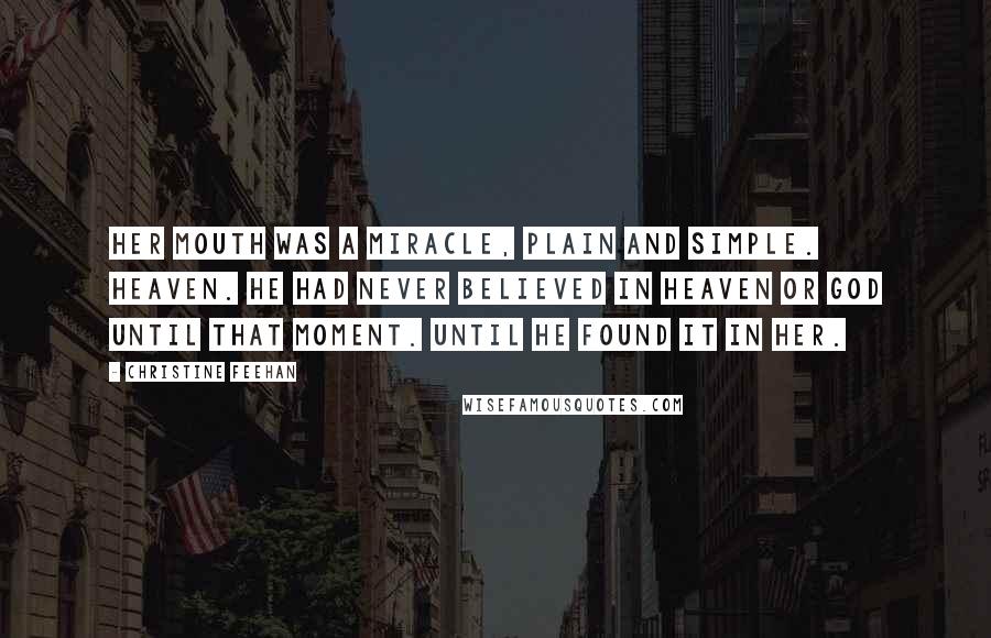 Christine Feehan Quotes: Her mouth was a miracle, plain and simple. Heaven. He had never believed in heaven or God until that moment. Until he found it in her.