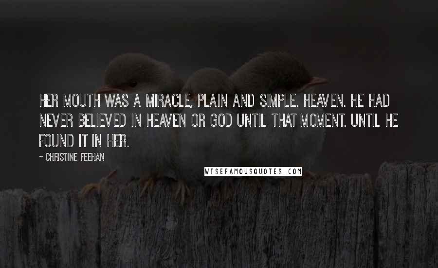 Christine Feehan Quotes: Her mouth was a miracle, plain and simple. Heaven. He had never believed in heaven or God until that moment. Until he found it in her.