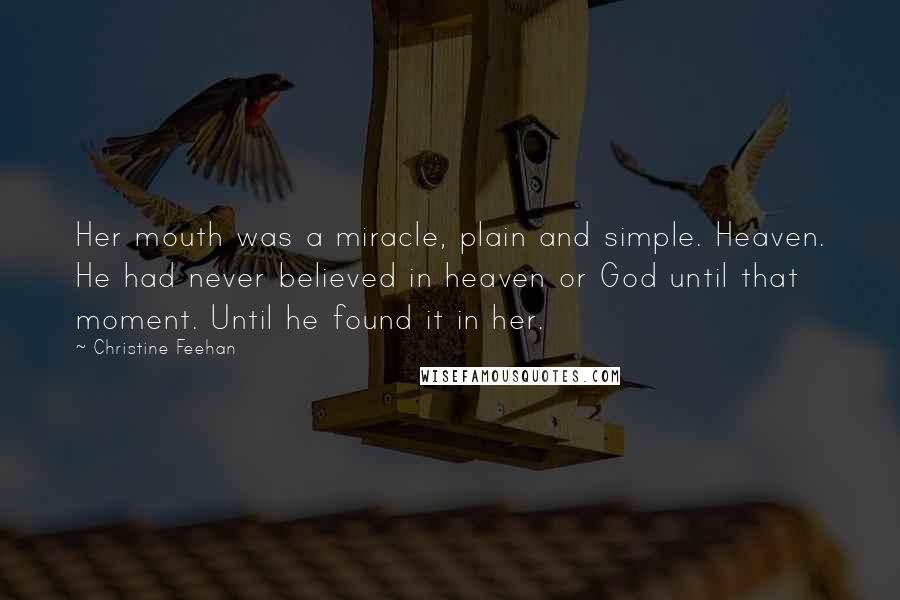 Christine Feehan Quotes: Her mouth was a miracle, plain and simple. Heaven. He had never believed in heaven or God until that moment. Until he found it in her.