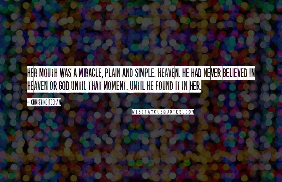 Christine Feehan Quotes: Her mouth was a miracle, plain and simple. Heaven. He had never believed in heaven or God until that moment. Until he found it in her.
