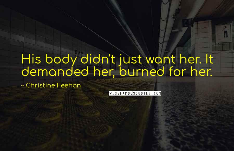 Christine Feehan Quotes: His body didn't just want her. It demanded her, burned for her.