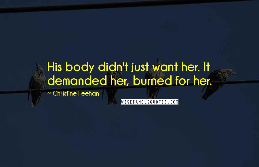 Christine Feehan Quotes: His body didn't just want her. It demanded her, burned for her.