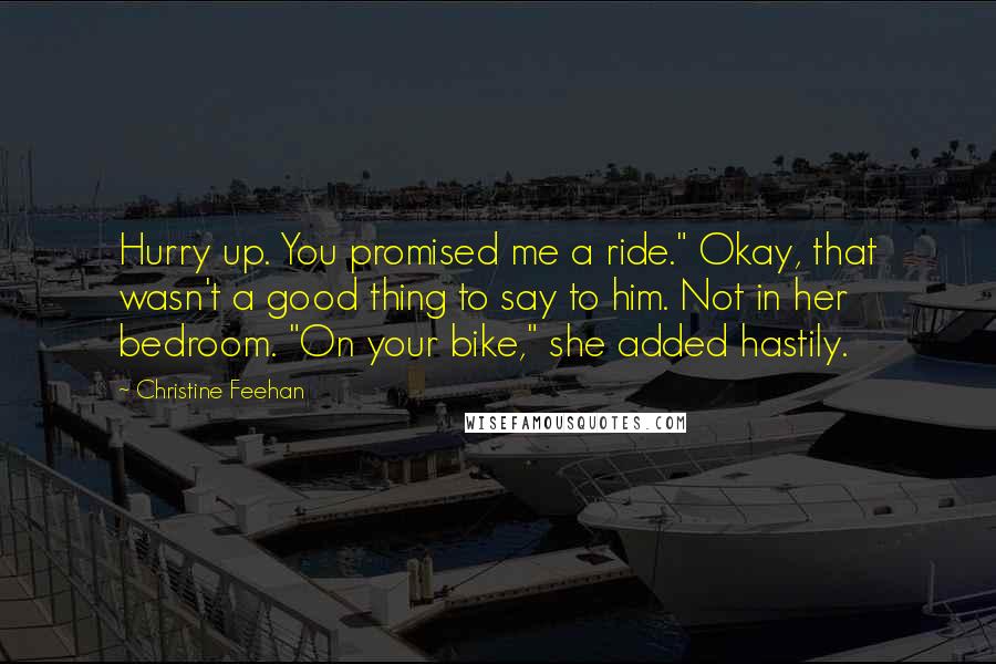 Christine Feehan Quotes: Hurry up. You promised me a ride." Okay, that wasn't a good thing to say to him. Not in her bedroom. "On your bike," she added hastily.