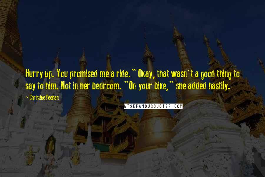 Christine Feehan Quotes: Hurry up. You promised me a ride." Okay, that wasn't a good thing to say to him. Not in her bedroom. "On your bike," she added hastily.