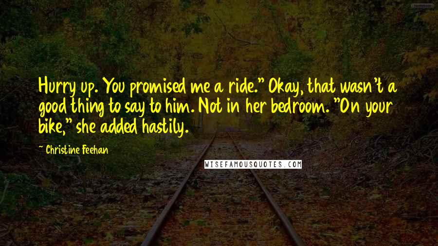 Christine Feehan Quotes: Hurry up. You promised me a ride." Okay, that wasn't a good thing to say to him. Not in her bedroom. "On your bike," she added hastily.