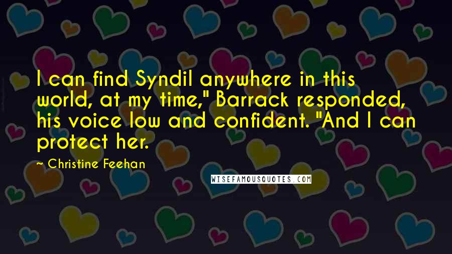 Christine Feehan Quotes: I can find Syndil anywhere in this world, at my time," Barrack responded, his voice low and confident. "And I can protect her.