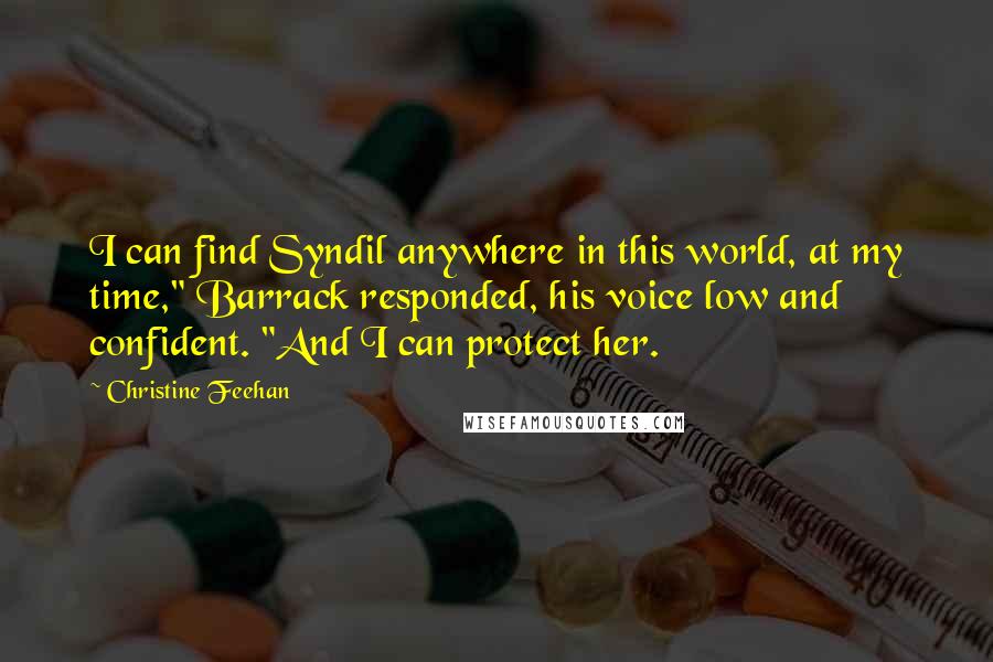 Christine Feehan Quotes: I can find Syndil anywhere in this world, at my time," Barrack responded, his voice low and confident. "And I can protect her.