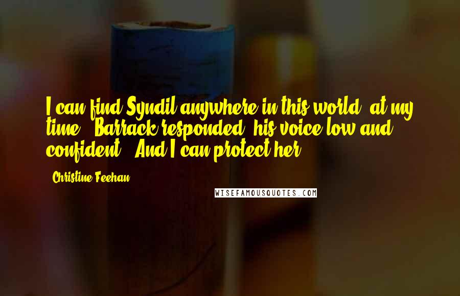 Christine Feehan Quotes: I can find Syndil anywhere in this world, at my time," Barrack responded, his voice low and confident. "And I can protect her.