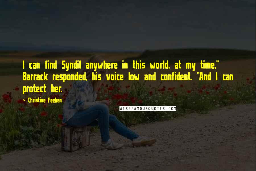 Christine Feehan Quotes: I can find Syndil anywhere in this world, at my time," Barrack responded, his voice low and confident. "And I can protect her.