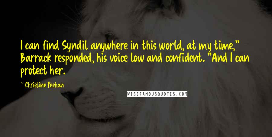 Christine Feehan Quotes: I can find Syndil anywhere in this world, at my time," Barrack responded, his voice low and confident. "And I can protect her.