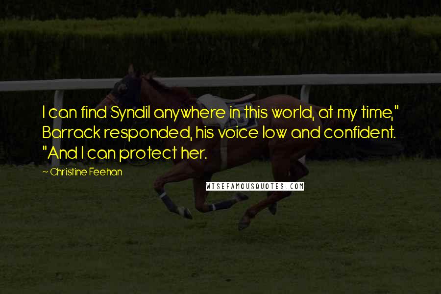 Christine Feehan Quotes: I can find Syndil anywhere in this world, at my time," Barrack responded, his voice low and confident. "And I can protect her.