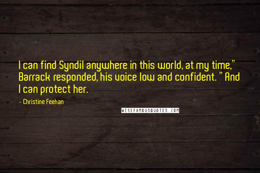 Christine Feehan Quotes: I can find Syndil anywhere in this world, at my time," Barrack responded, his voice low and confident. "And I can protect her.