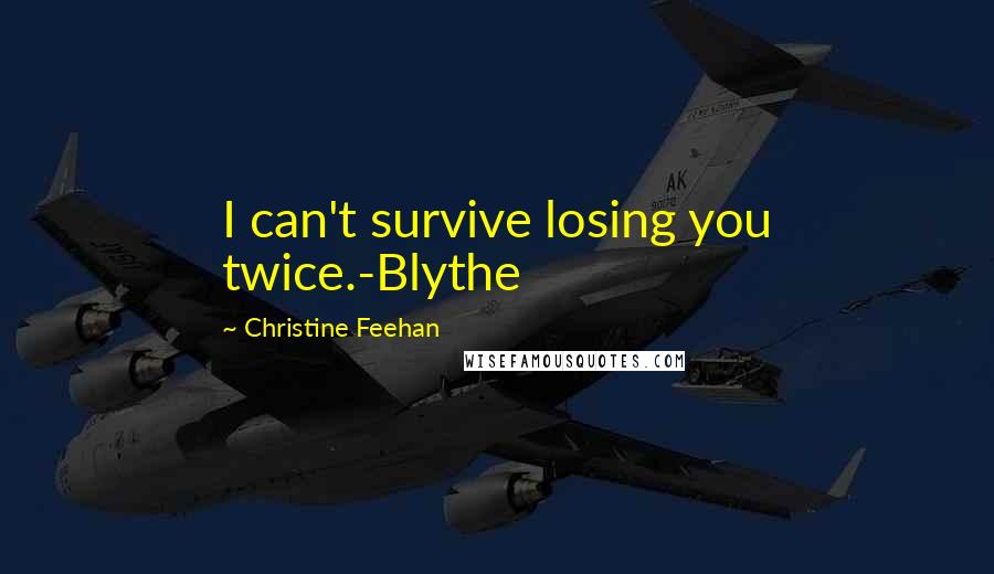 Christine Feehan Quotes: I can't survive losing you twice.-Blythe