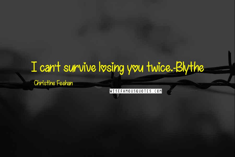 Christine Feehan Quotes: I can't survive losing you twice.-Blythe