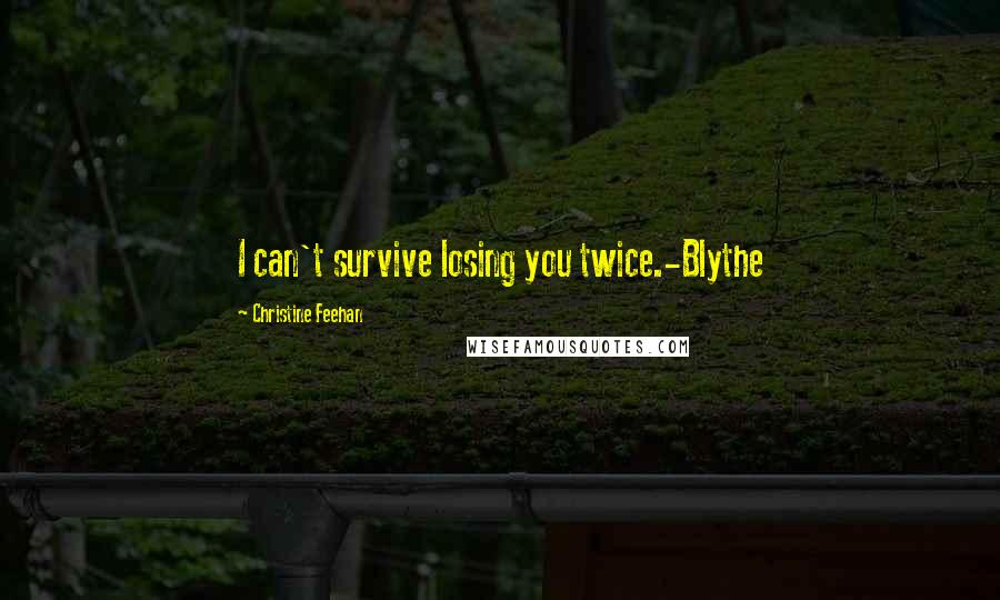 Christine Feehan Quotes: I can't survive losing you twice.-Blythe