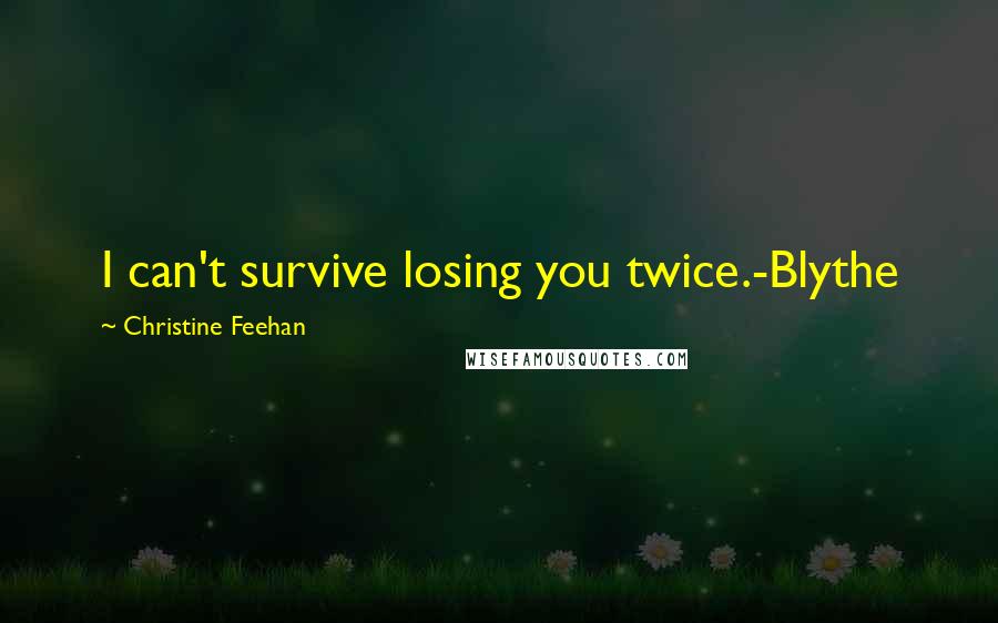 Christine Feehan Quotes: I can't survive losing you twice.-Blythe