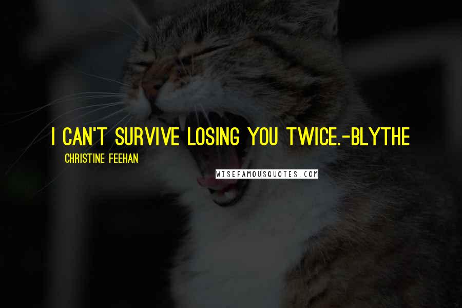 Christine Feehan Quotes: I can't survive losing you twice.-Blythe