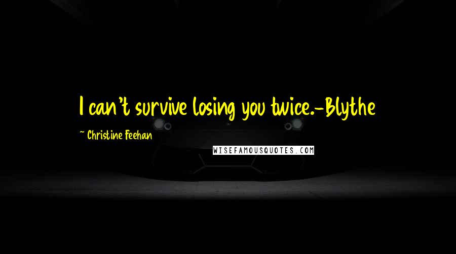Christine Feehan Quotes: I can't survive losing you twice.-Blythe