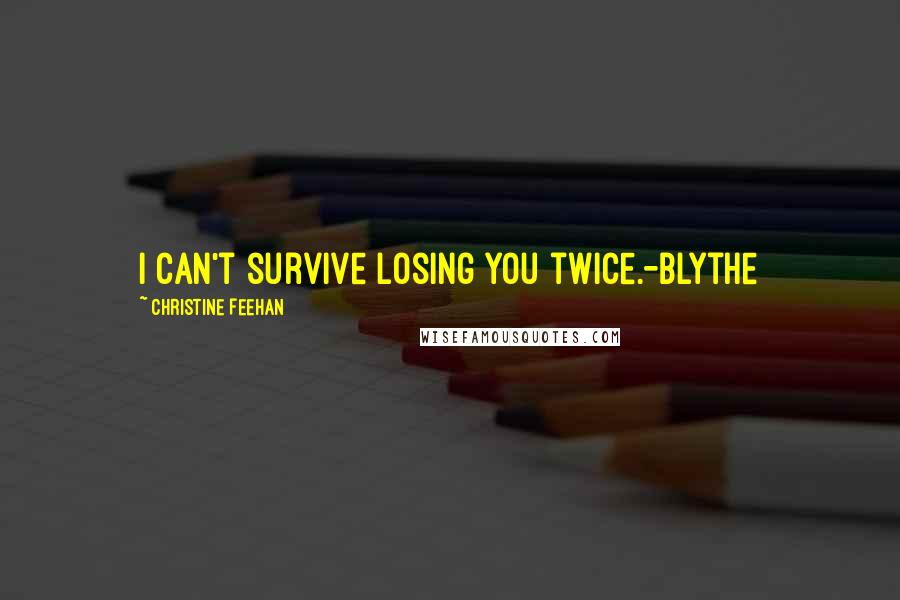 Christine Feehan Quotes: I can't survive losing you twice.-Blythe