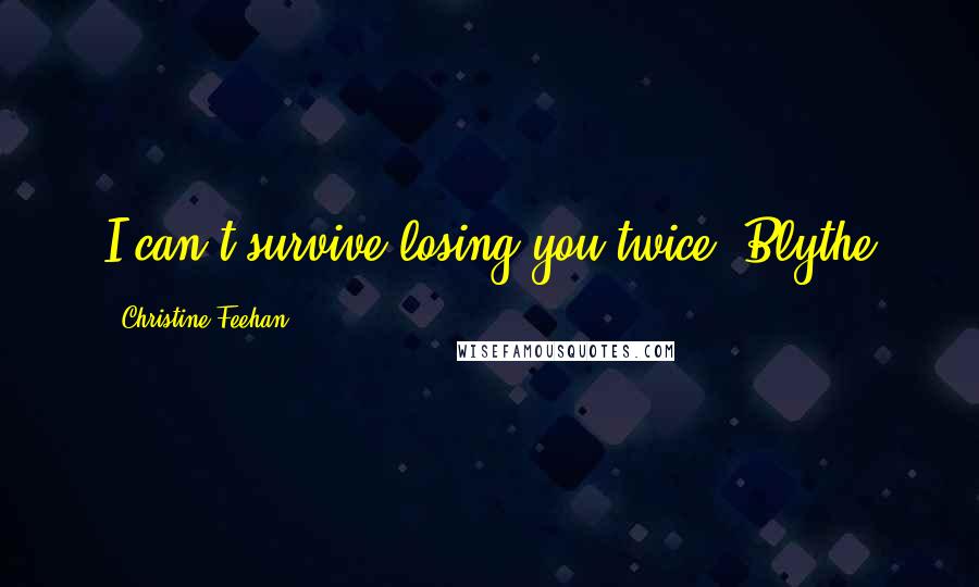 Christine Feehan Quotes: I can't survive losing you twice.-Blythe