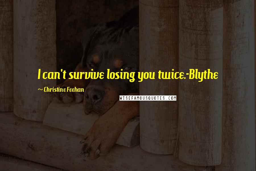 Christine Feehan Quotes: I can't survive losing you twice.-Blythe