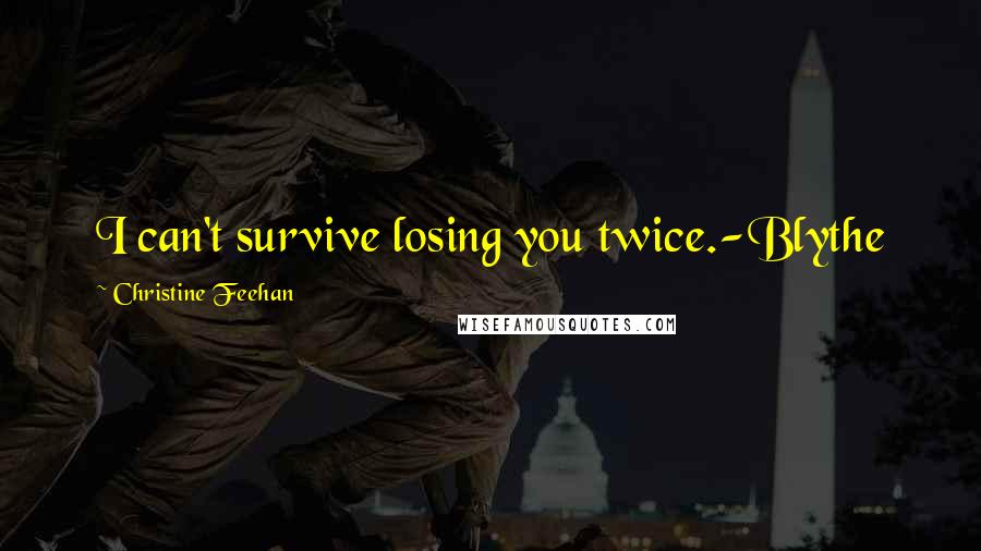 Christine Feehan Quotes: I can't survive losing you twice.-Blythe