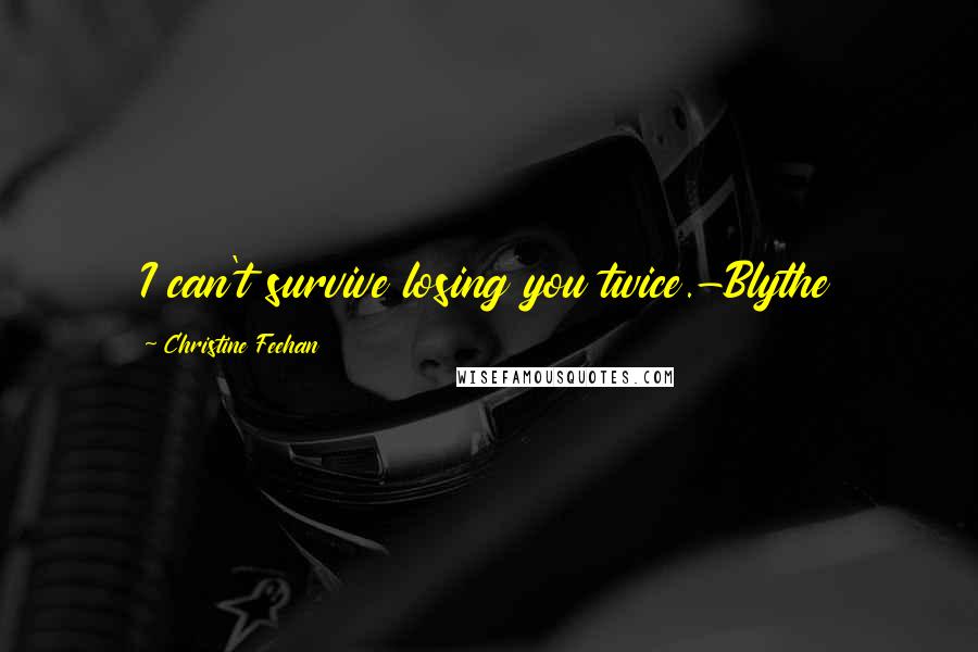 Christine Feehan Quotes: I can't survive losing you twice.-Blythe