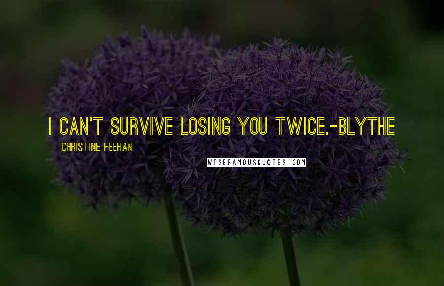 Christine Feehan Quotes: I can't survive losing you twice.-Blythe