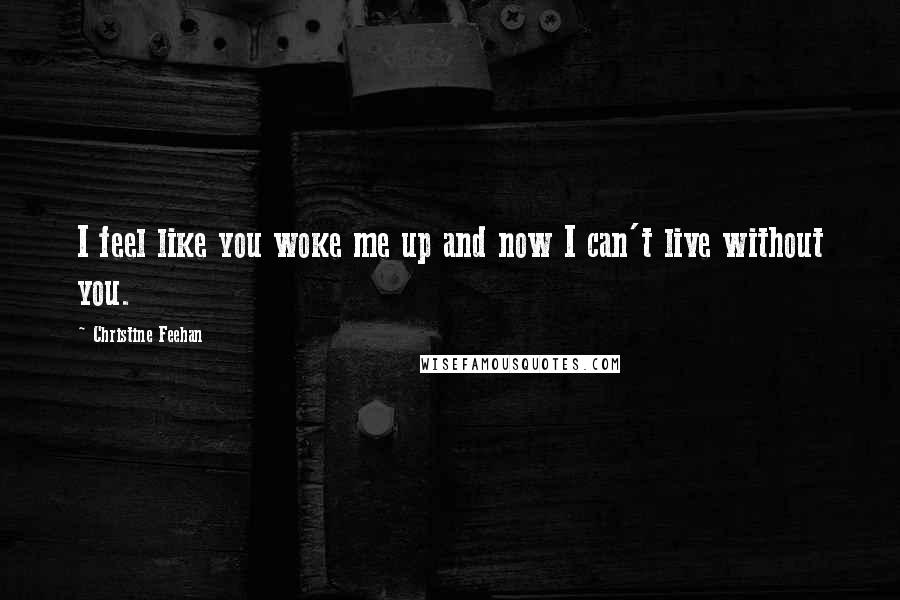 Christine Feehan Quotes: I feel like you woke me up and now I can't live without you.