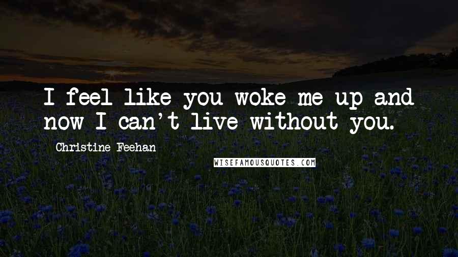 Christine Feehan Quotes: I feel like you woke me up and now I can't live without you.