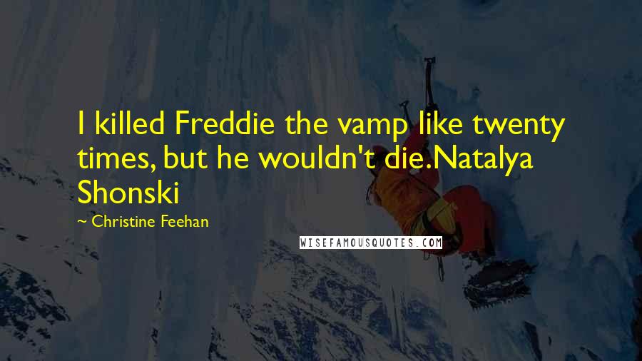 Christine Feehan Quotes: I killed Freddie the vamp like twenty times, but he wouldn't die.Natalya Shonski