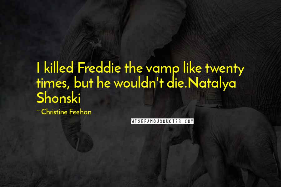 Christine Feehan Quotes: I killed Freddie the vamp like twenty times, but he wouldn't die.Natalya Shonski