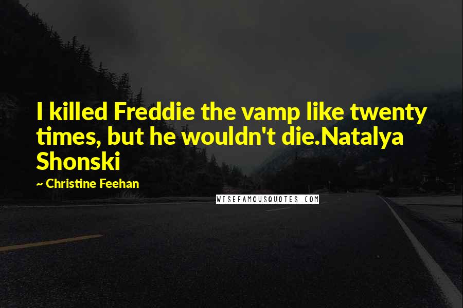 Christine Feehan Quotes: I killed Freddie the vamp like twenty times, but he wouldn't die.Natalya Shonski