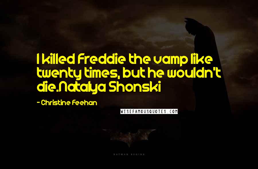 Christine Feehan Quotes: I killed Freddie the vamp like twenty times, but he wouldn't die.Natalya Shonski