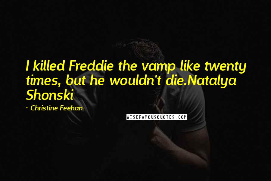 Christine Feehan Quotes: I killed Freddie the vamp like twenty times, but he wouldn't die.Natalya Shonski