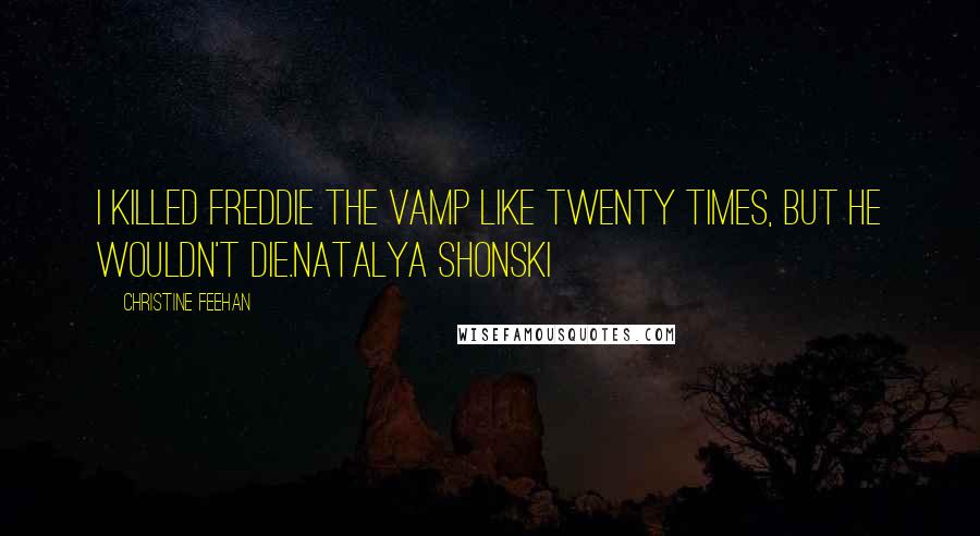 Christine Feehan Quotes: I killed Freddie the vamp like twenty times, but he wouldn't die.Natalya Shonski