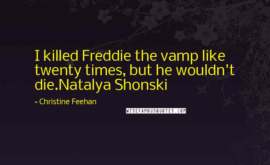 Christine Feehan Quotes: I killed Freddie the vamp like twenty times, but he wouldn't die.Natalya Shonski